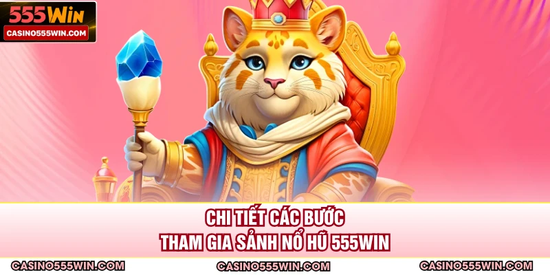 Chi tiết các bước tham gia sảnh nổ hũ 555WIN