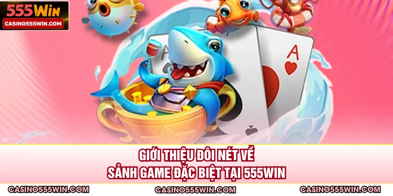 Giới thiệu đôi nét về sảnh game đặc biệt tại 555win