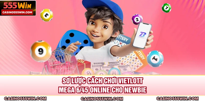 Sơ lược cách chơi Vietlott Mega 6/45 online cho newbie